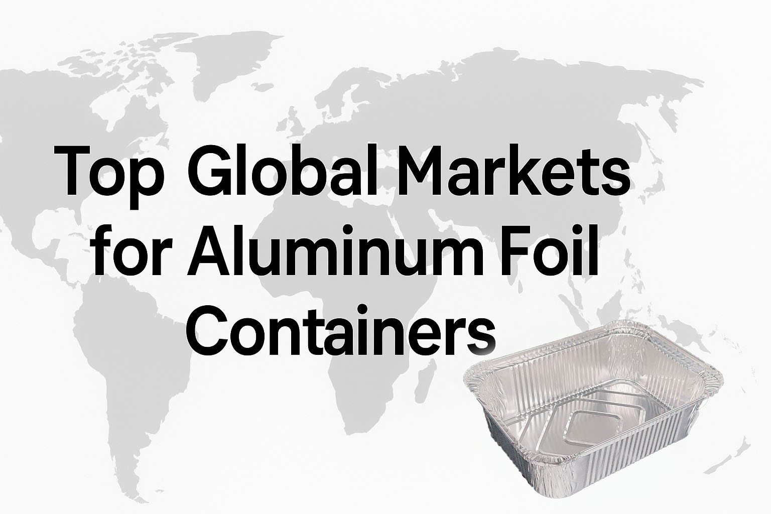 Die weltweit wichtigsten Märkte für Aluminiumfolienbehälter